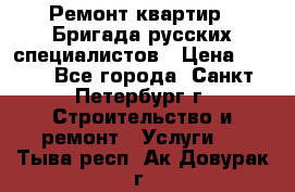 Ремонт квартир . Бригада русских специалистов › Цена ­ 150 - Все города, Санкт-Петербург г. Строительство и ремонт » Услуги   . Тыва респ.,Ак-Довурак г.